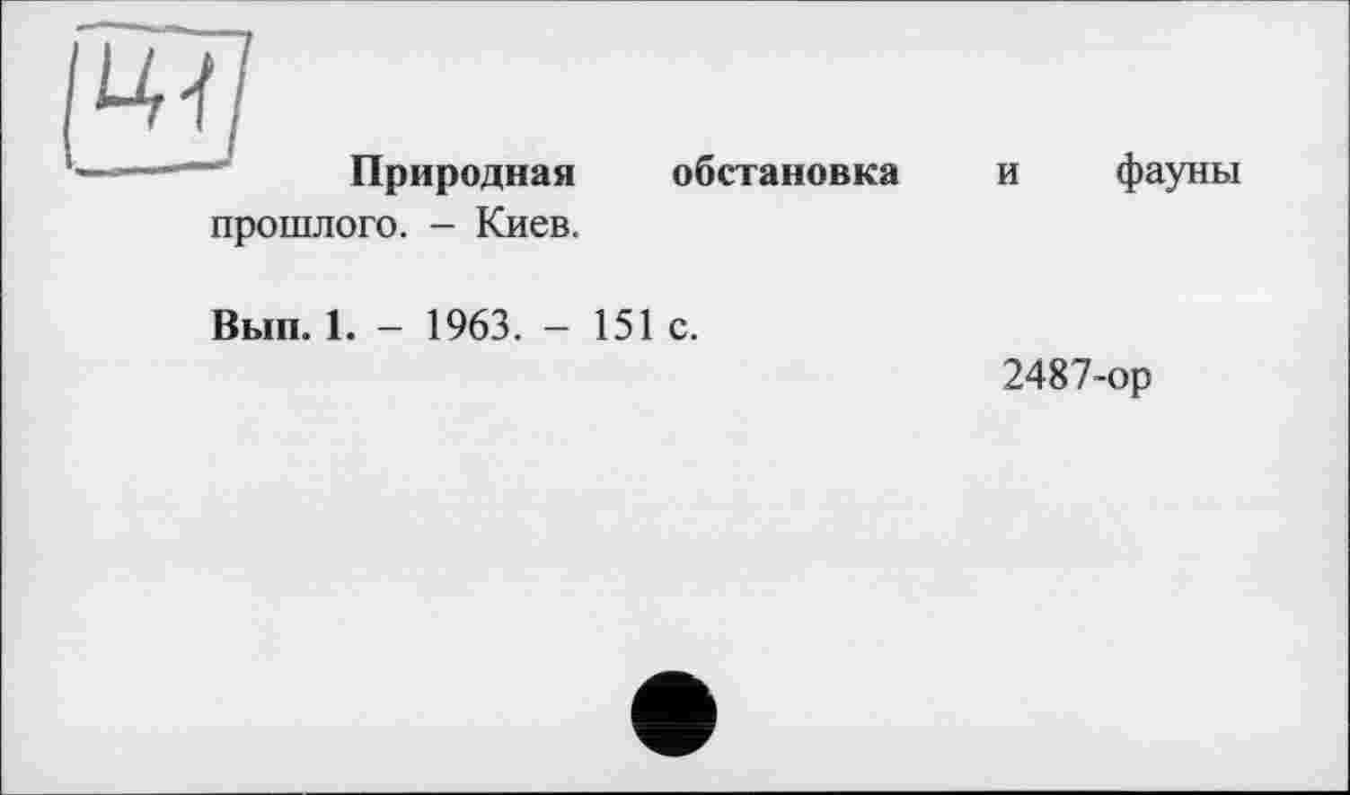 ﻿Природная прошлого. - Киев.
обстановка
и фауны
Вып. 1. - 1963. - 151 с.
2487-ор